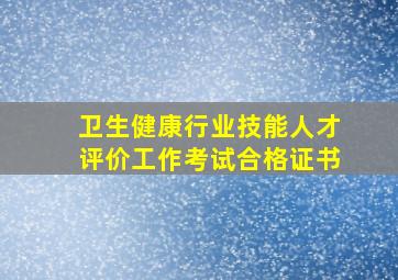 卫生健康行业技能人才评价工作考试合格证书