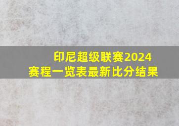 印尼超级联赛2024赛程一览表最新比分结果