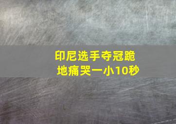 印尼选手夺冠跪地痛哭一小10秒