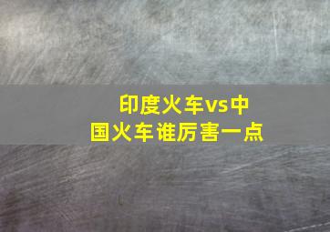 印度火车vs中国火车谁厉害一点