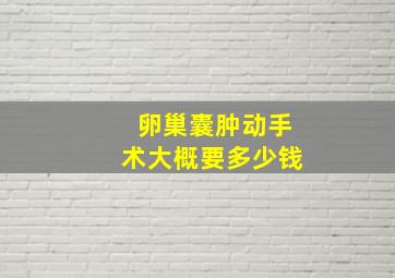 卵巢囊肿动手术大概要多少钱