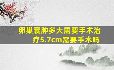 卵巢囊肿多大需要手术治疗5.7cm需要手术吗