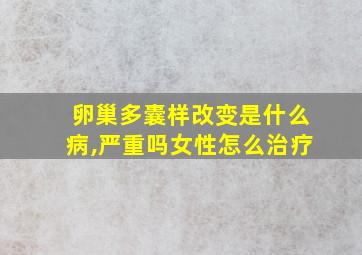 卵巢多囊样改变是什么病,严重吗女性怎么治疗