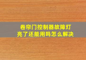 卷帘门控制器故障灯亮了还能用吗怎么解决