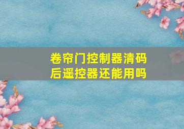 卷帘门控制器清码后遥控器还能用吗