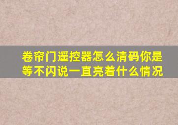 卷帘门遥控器怎么清码你是等不闪说一直亮着什么情况