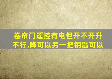 卷帘门遥控有电但开不开升不行,降可以另一把钥匙可以