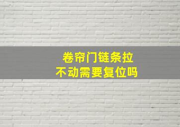 卷帘门链条拉不动需要复位吗