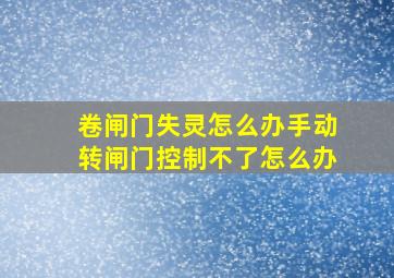 卷闸门失灵怎么办手动转闸门控制不了怎么办