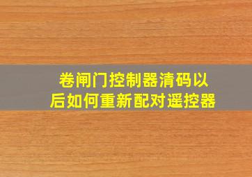 卷闸门控制器清码以后如何重新配对遥控器