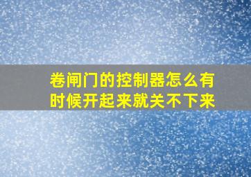 卷闸门的控制器怎么有时候开起来就关不下来