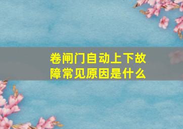 卷闸门自动上下故障常见原因是什么