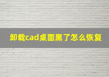 卸载cad桌面黑了怎么恢复