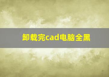 卸载完cad电脑全黑