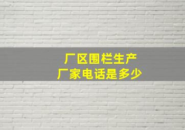 厂区围栏生产厂家电话是多少