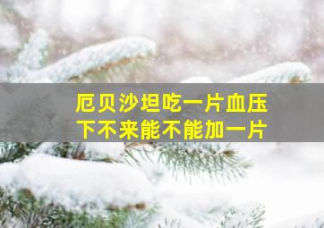 厄贝沙坦吃一片血压下不来能不能加一片