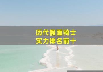 历代假面骑士实力排名前十