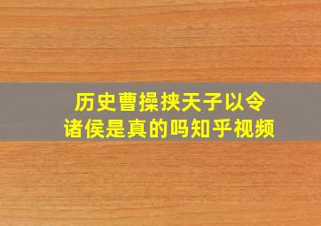 历史曹操挟天子以令诸侯是真的吗知乎视频