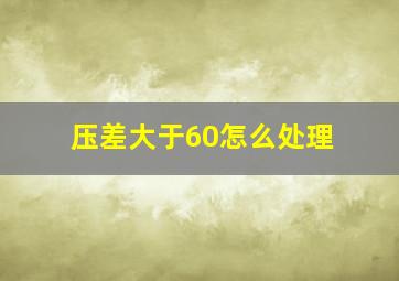 压差大于60怎么处理