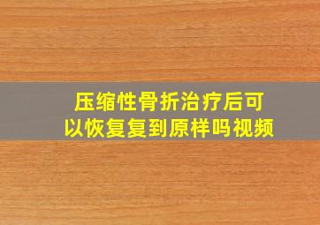 压缩性骨折治疗后可以恢复复到原样吗视频