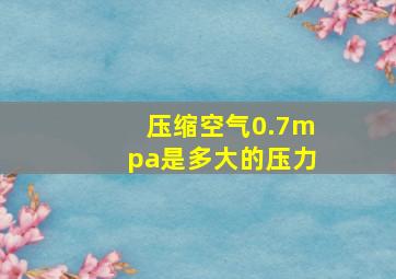 压缩空气0.7mpa是多大的压力