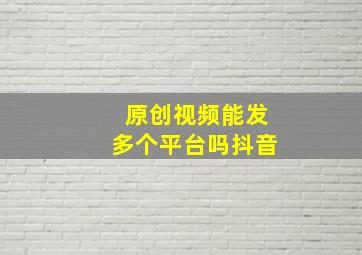 原创视频能发多个平台吗抖音