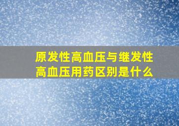 原发性高血压与继发性高血压用药区别是什么