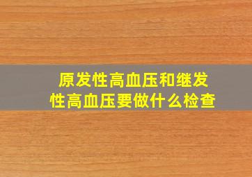 原发性高血压和继发性高血压要做什么检查