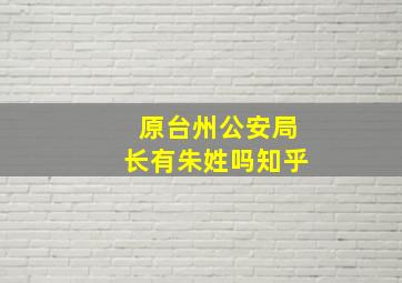 原台州公安局长有朱姓吗知乎