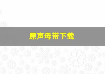 原声母带下载