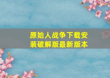 原始人战争下载安装破解版最新版本