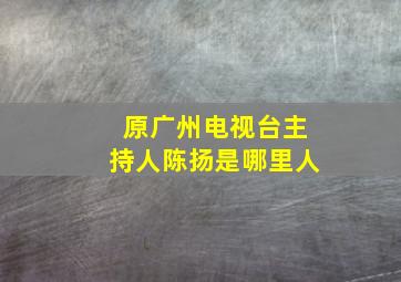 原广州电视台主持人陈扬是哪里人