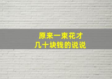 原来一束花才几十块钱的说说