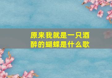 原来我就是一只酒醉的蝴蝶是什么歌