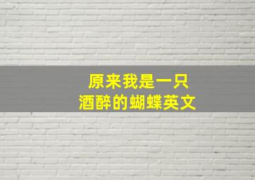 原来我是一只酒醉的蝴蝶英文