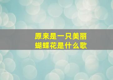 原来是一只美丽蝴蝶花是什么歌