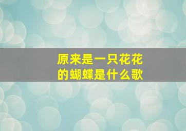 原来是一只花花的蝴蝶是什么歌