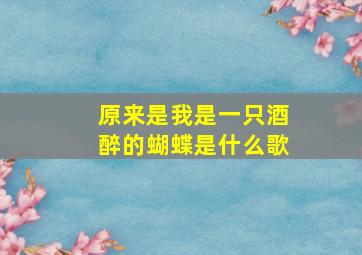 原来是我是一只酒醉的蝴蝶是什么歌