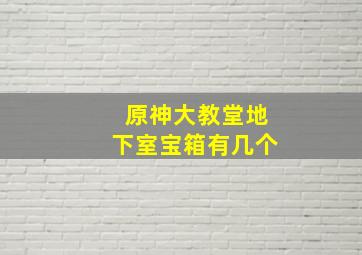 原神大教堂地下室宝箱有几个