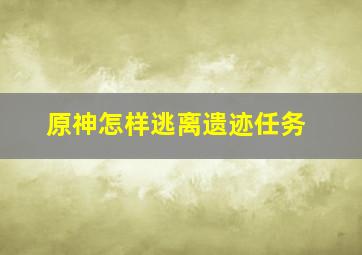 原神怎样逃离遗迹任务