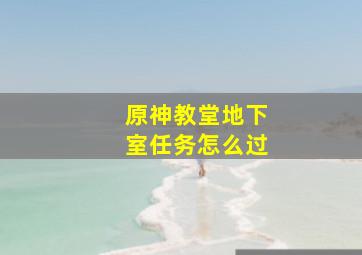 原神教堂地下室任务怎么过