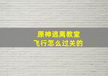 原神逃离教堂飞行怎么过关的