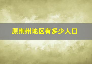 原荆州地区有多少人口