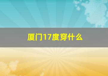 厦门17度穿什么