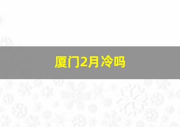 厦门2月冷吗