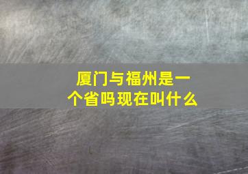 厦门与福州是一个省吗现在叫什么