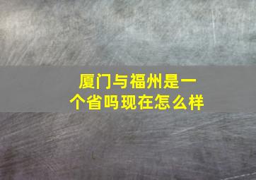 厦门与福州是一个省吗现在怎么样