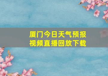 厦门今日天气预报视频直播回放下载