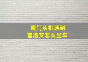 厦门从机场到曾厝安怎么坐车