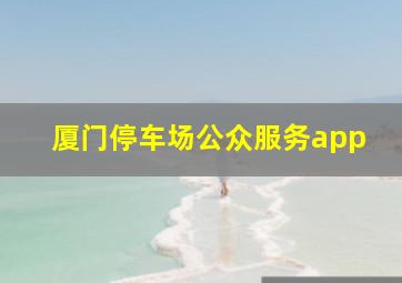 厦门停车场公众服务app